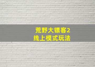 荒野大镖客2 线上模式玩法